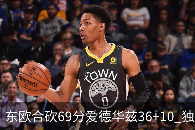 东欧合砍69分爱德华兹36+10 独行侠力克森林狼