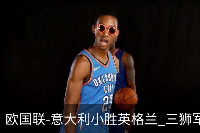 欧国联-意大利小胜英格兰 三狮军5轮不胜惨遭降级